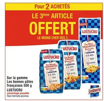 LUSTUCRU LE 3ème ARTICLE OFFERT Pour 2 ACHETÉS Sur la gamme Les bonnes pâtes françaises 500 g LUSTUCRU