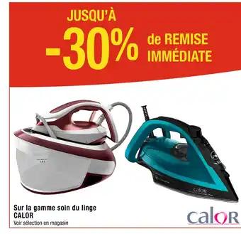 CALOR JUSQU’À -30% de REMISE IMMÉDIATE Sur la gamme soin du linge CALOR