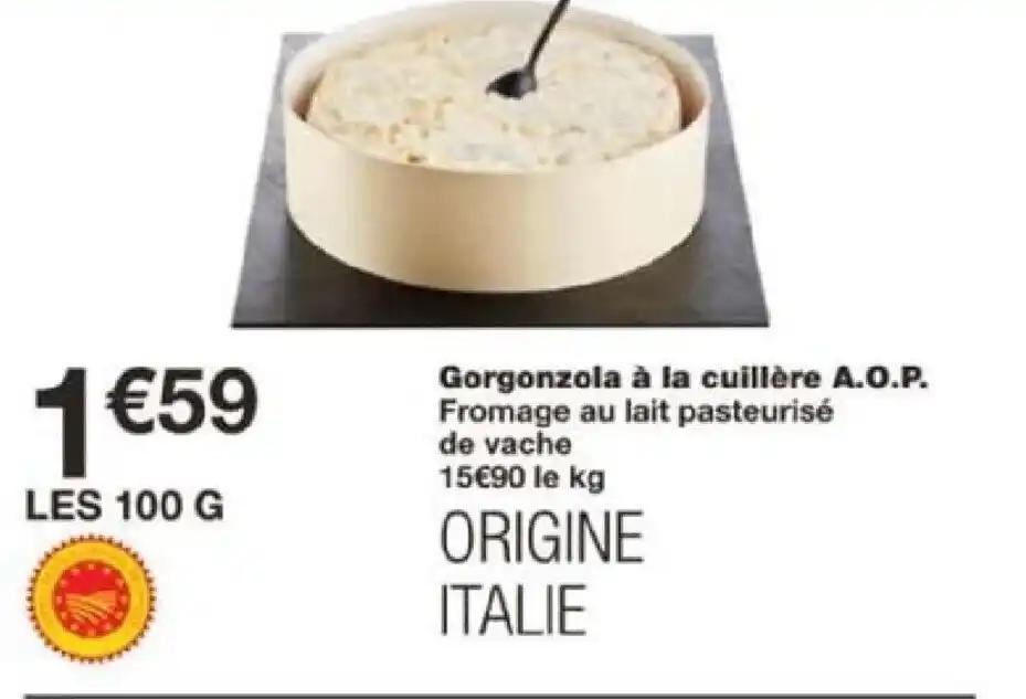 Gorgonzola à la cuillère A.O.P. Fromage au lait pasteurisé de vache 15€90 le kg