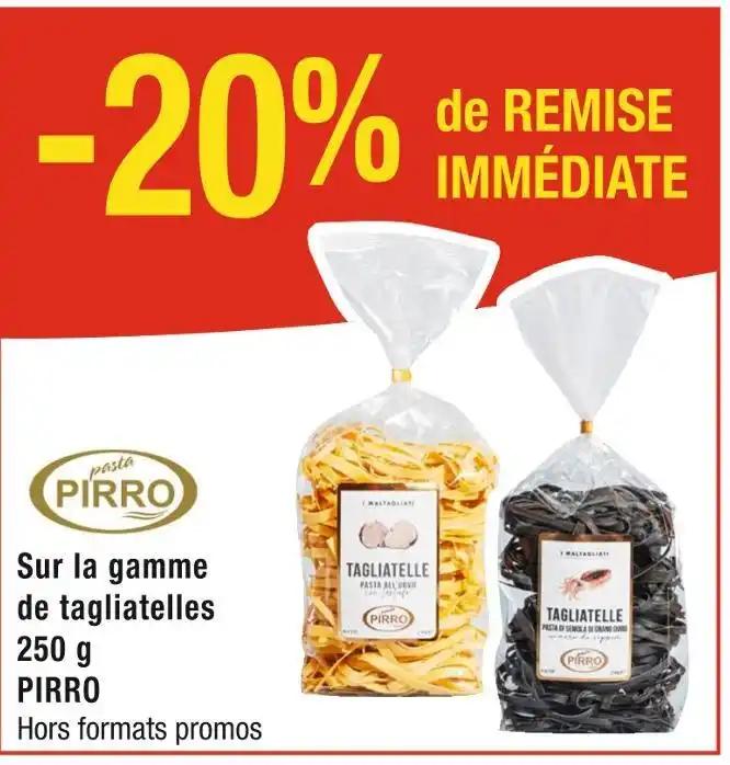 PIRRO -20% de REMISE IMMÉDIATE Sur la gamme de tagliatelles 250 g PIRRO